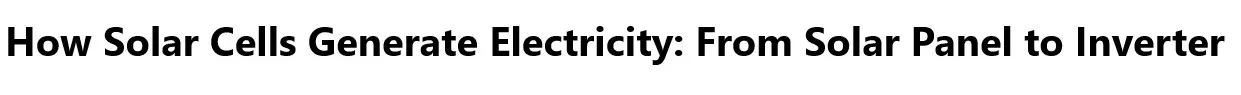 How Solar Cells Generate Electricity: From Solar Panel to Inverter