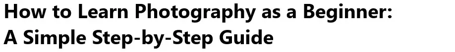 How to Learn Photography as a Beginner: A Simple Step-by-Step Guide