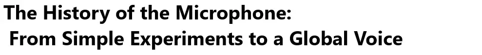 The History of the Microphone: From Simple Experiments to a Global Voice