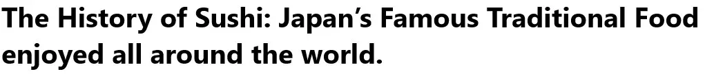 The History of Sushi: Japan’s Famous Traditional Food enjoyed all around the world.