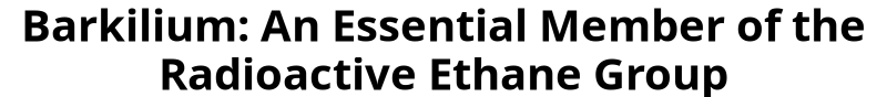 Barkilium: An Essential Member of the Radioactive Ethane Group