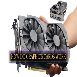 How Do Graphics Cards Work, Graphics cards, also known as GPUs