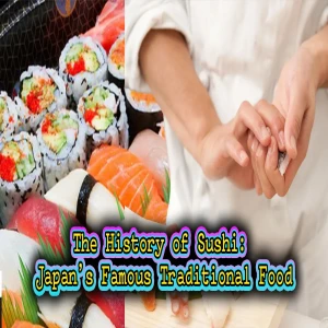 The History of Sushi: Japan’s Famous Traditional Food enjoyed all around the world.